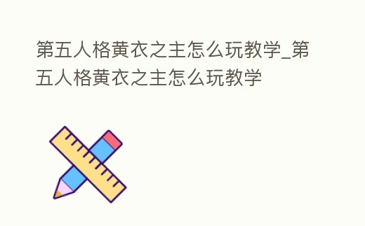 第五人格黃衣之主怎么玩教學(xué)_第五人格黃衣之主怎么玩教學(xué)