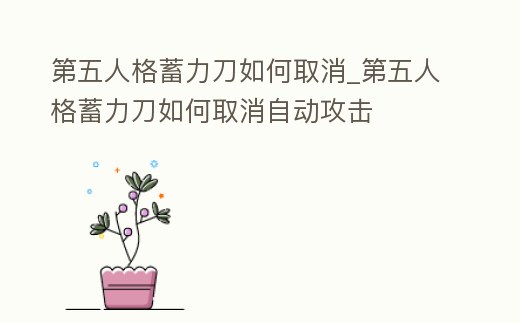 第五人格蓄力刀如何取消_第五人格蓄力刀如何取消自動攻擊