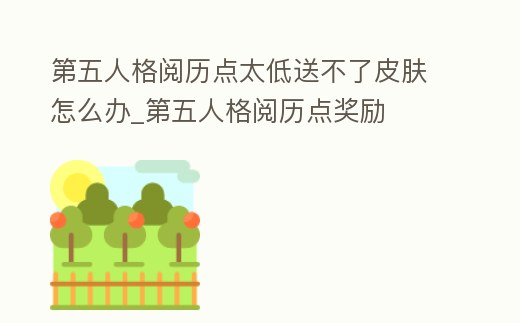 第五人格閱歷點太低送不了皮膚怎么辦_第五人格閱歷點獎勵