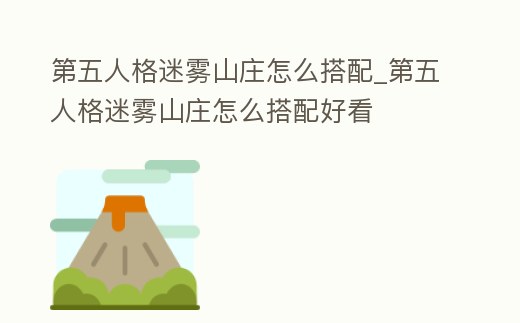 第五人格迷霧山莊怎么搭配_第五人格迷霧山莊怎么搭配好看