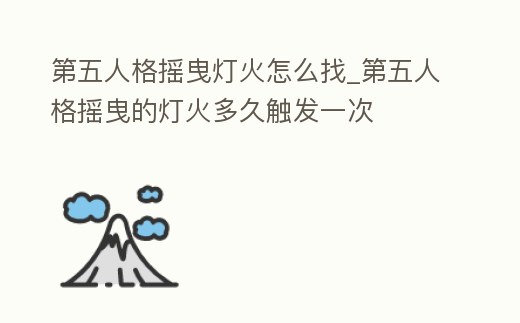 第五人格搖曳燈火怎么找_第五人格搖曳的燈火多久觸發一次