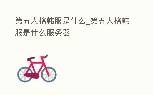 第五人格韓服是什么_第五人格韓服是什么服務器