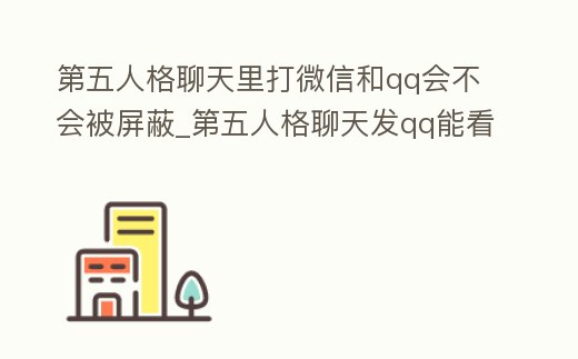 第五人格聊天里打微信和qq會(huì)不會(huì)被屏蔽_第五人格聊天發(fā)qq能看到嗎