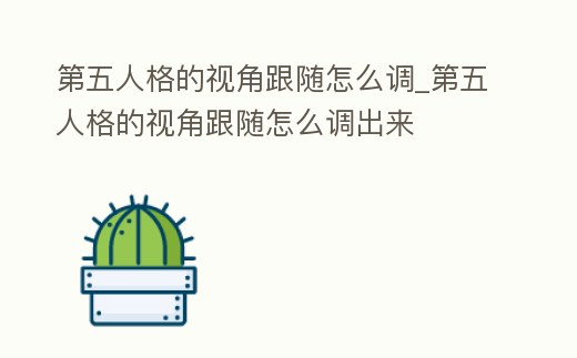 第五人格的視角跟隨怎么調_第五人格的視角跟隨怎么調出來