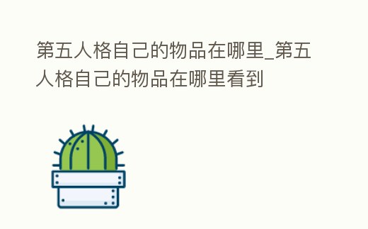 第五人格自己的物品在哪里_第五人格自己的物品在哪里看到