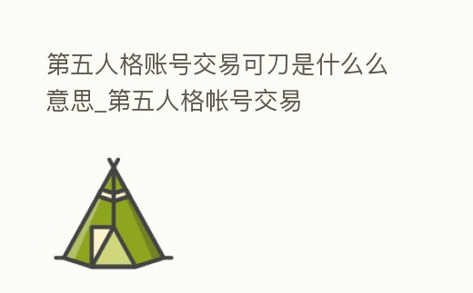 第五人格賬號交易可刀是什么么意思_第五人格帳號交易