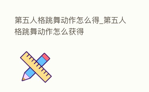 第五人格跳舞動作怎么得_第五人格跳舞動作怎么獲得