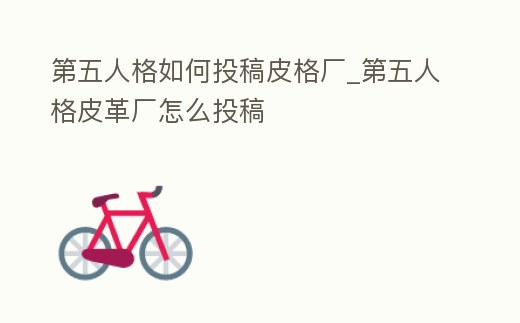 第五人格如何投稿皮格廠_第五人格皮革廠怎么投稿