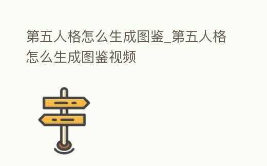 第五人格怎么生成圖鑒_第五人格怎么生成圖鑒視頻