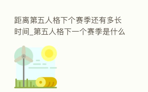 距離第五人格下個賽季還有多長時間_第五人格下一個賽季是什么時候2021