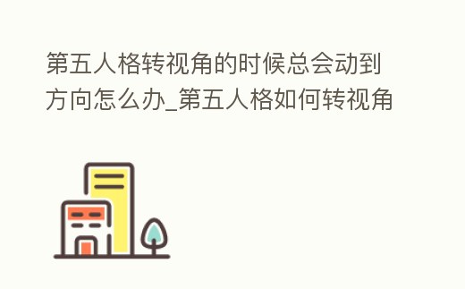 第五人格轉(zhuǎn)視角的時(shí)候總會(huì)動(dòng)到方向怎么辦_第五人格如何轉(zhuǎn)視角不回頭