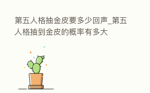 第五人格抽金皮要多少回聲_第五人格抽到金皮的概率有多大