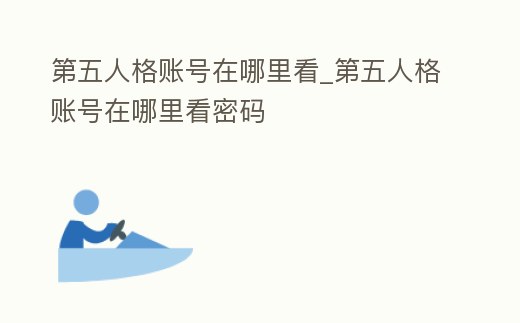 第五人格賬號在哪里看_第五人格賬號在哪里看密碼