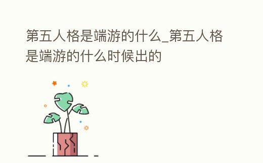 第五人格是端游的什么_第五人格是端游的什么時(shí)候出的