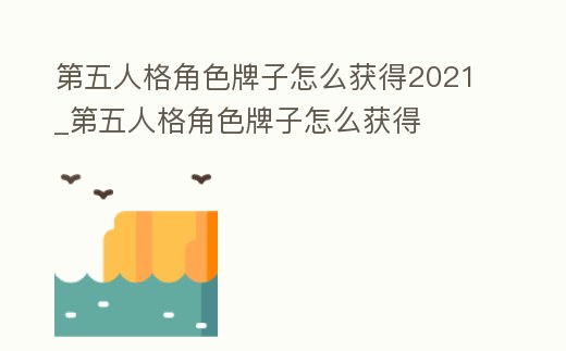 第五人格角色牌子怎么獲得2021_第五人格角色牌子怎么獲得