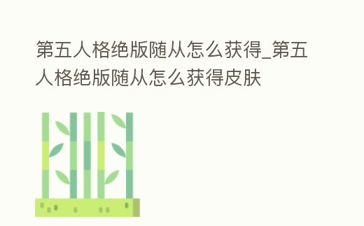 第五人格絕版隨從怎么獲得_第五人格絕版隨從怎么獲得皮膚