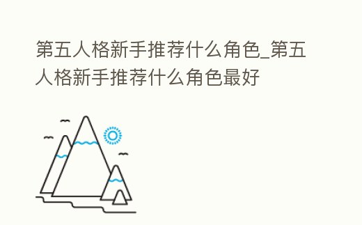 第五人格新手推薦什么角色_第五人格新手推薦什么角色最好