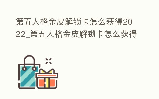 第五人格金皮解鎖卡怎么獲得2022_第五人格金皮解鎖卡怎么獲得2023