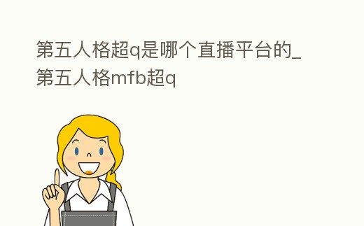 第五人格超q是哪個(gè)直播平臺(tái)的_第五人格mfb超q