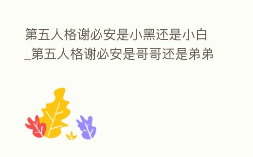 第五人格謝必安是小黑還是小白_第五人格謝必安是哥哥還是弟弟