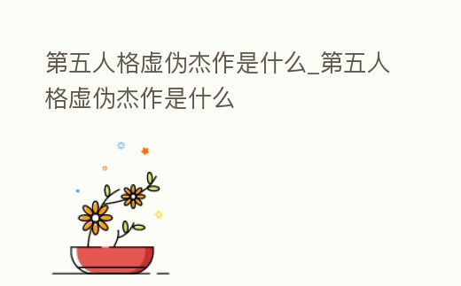 第五人格虛偽杰作是什么_第五人格虛偽杰作是什么