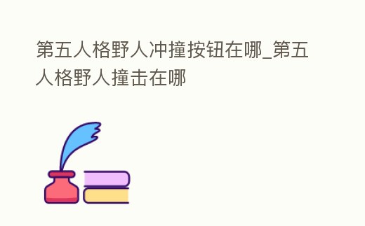 第五人格野人沖撞按鈕在哪_第五人格野人撞擊在哪
