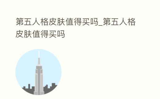 第五人格皮膚值得買嗎_第五人格皮膚值得買嗎