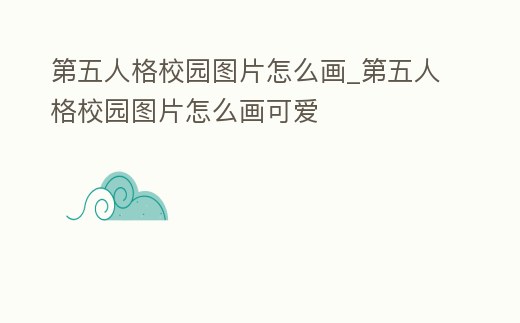 第五人格校園圖片怎么畫_第五人格校園圖片怎么畫可愛