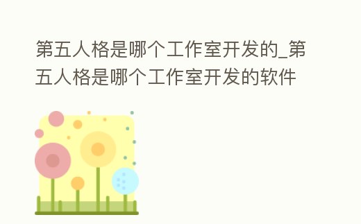 第五人格是哪個工作室開發的_第五人格是哪個工作室開發的軟件