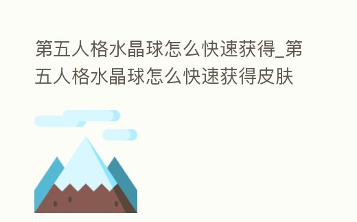 第五人格水晶球怎么快速獲得_第五人格水晶球怎么快速獲得皮膚