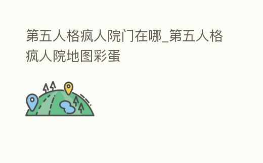 第五人格瘋人院門在哪_第五人格瘋人院地圖彩蛋