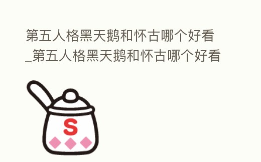 第五人格黑天鵝和懷古哪個好看_第五人格黑天鵝和懷古哪個好看些