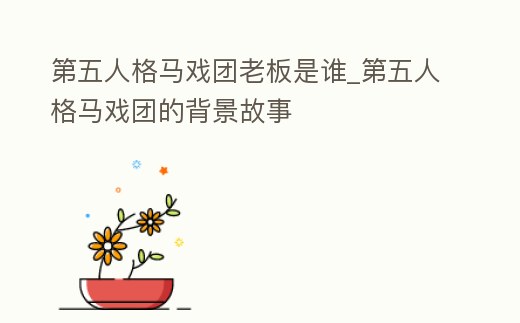 第五人格馬戲團老板是誰_第五人格馬戲團的背景故事