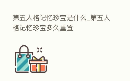 第五人格記憶珍寶是什么_第五人格記憶珍寶多久重置