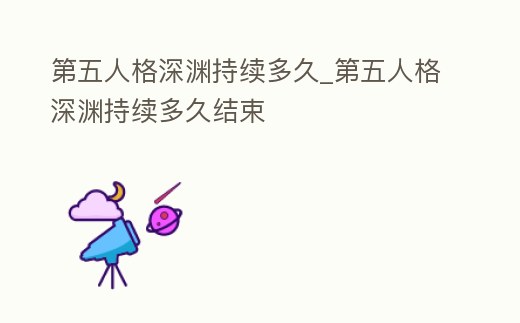 第五人格深淵持續多久_第五人格深淵持續多久結束