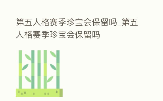 第五人格賽季珍寶會(huì)保留嗎_第五人格賽季珍寶會(huì)保留嗎