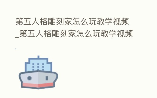第五人格雕刻家怎么玩教學視頻_第五人格雕刻家怎么玩教學視頻教程
