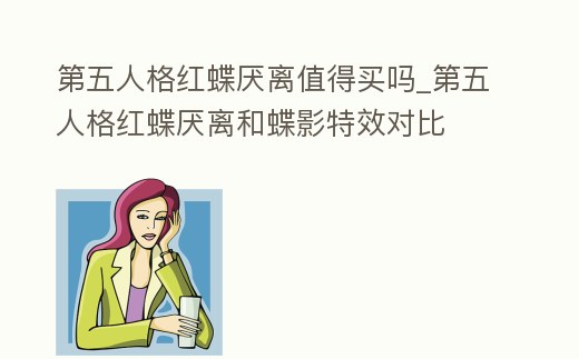 第五人格紅蝶厭離值得買嗎_第五人格紅蝶厭離和蝶影特效對比