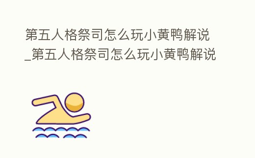 第五人格祭司怎么玩小黃鴨解說_第五人格祭司怎么玩小黃鴨解說