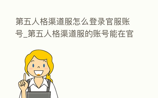 第五人格渠道服怎么登錄官服賬號_第五人格渠道服的賬號能在官方版登錄