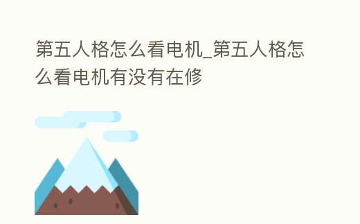 第五人格怎么看電機_第五人格怎么看電機有沒有在修