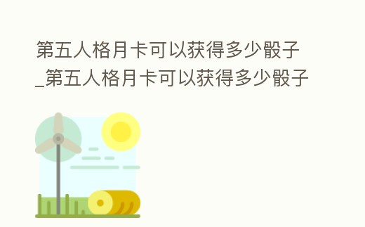 第五人格月卡可以獲得多少骰子_第五人格月卡可以獲得多少骰子幣