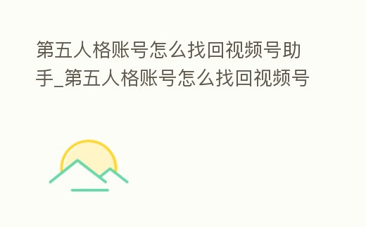 第五人格賬號怎么找回視頻號助手_第五人格賬號怎么找回視頻號助手登錄