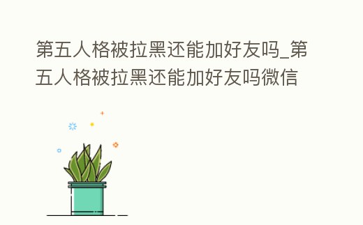 第五人格被拉黑還能加好友嗎_第五人格被拉黑還能加好友嗎微信