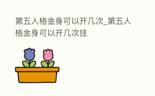 第五人格金身可以開幾次_第五人格金身可以開幾次掛