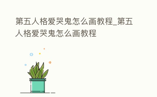 第五人格愛哭鬼怎么畫教程_第五人格愛哭鬼怎么畫教程