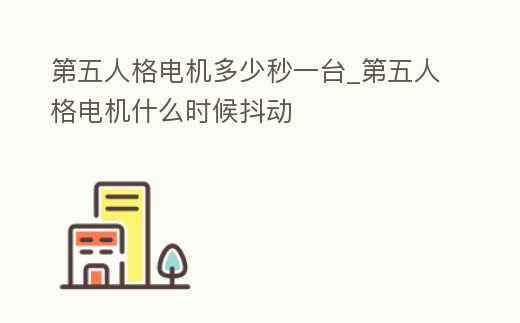第五人格電機多少秒一臺_第五人格電機什么時候抖動