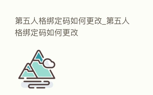 第五人格綁定碼如何更改_第五人格綁定碼如何更改