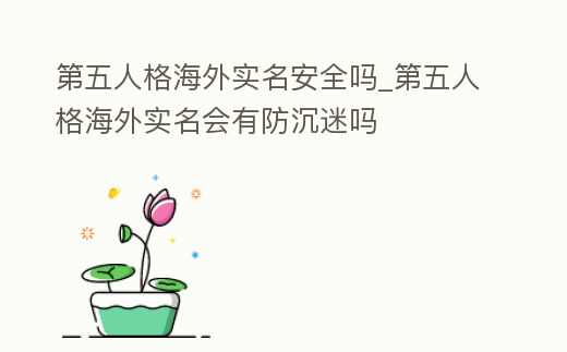 第五人格海外實(shí)名安全嗎_第五人格海外實(shí)名會(huì)有防沉迷嗎