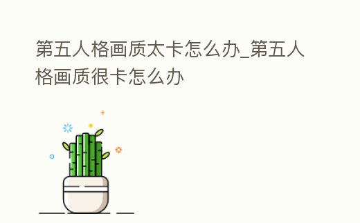 第五人格畫質太卡怎么辦_第五人格畫質很卡怎么辦